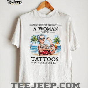 Never Underestimate A Woman With Tattoos In Her Seventies Beach Life T Shirt Never Underestimate A Woman With Tattoos In Her Seventies Beach Life T Shirt