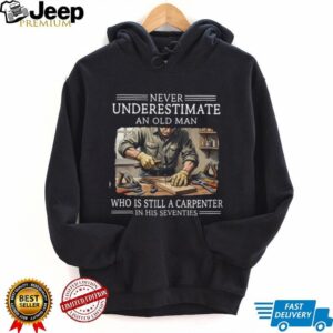 Never Underestimate An Old Man Carpenter In His Seventies Shirt Never Underestimate An Old Man Carpenter In His Seventies Shirt