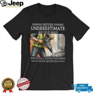 Never Underestimate An Old Man Construction Worker In His Seventies T Shirt