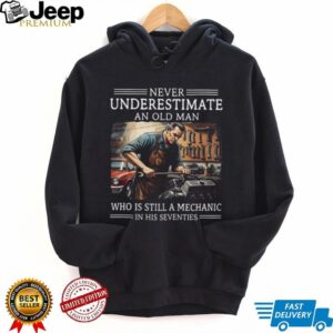 Never Underestimate An Old Man Mechanic In His Seventies Shirt Never Underestimate An Old Man Mechanic In His Seventies Shirt