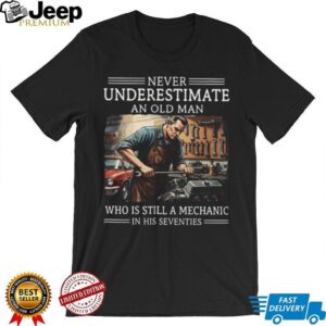Never Underestimate An Old Man Mechanic In His Seventies Shirt