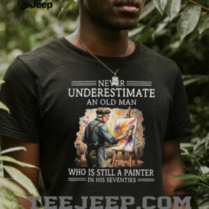 Never Underestimate An Old Man Painter In His Seventies Shirt