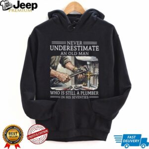 Never Underestimate An Old Man Plumber In His Seventies Shirt Never Underestimate An Old Man Plumber In His Seventies Shirt