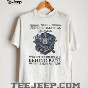 Never Underestimate An Old Man Police Shield T Shirt Hero Cop Gift Never Underestimate An Old Man Police Shield T Shirt Hero Cop Gift