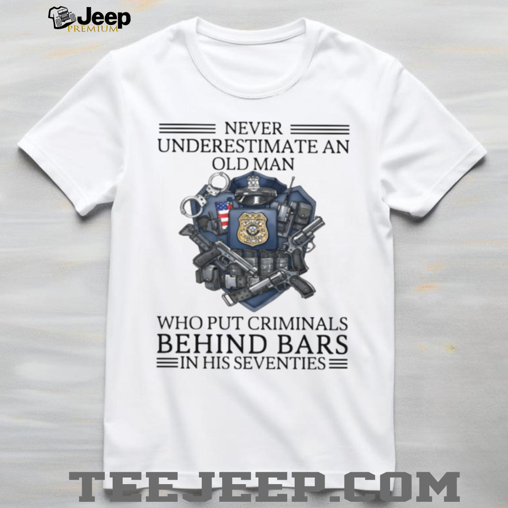 Never Underestimate An Old Man Police Shield T Shirt Hero Cop Gift Never Underestimate An Old Man Police Shield T Shirt Hero Cop Gift