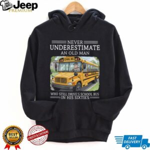 Never Underestimate An Old Man School Bus Driver In His Sixties T Shirt Never Underestimate An Old Man School Bus Driver In His Sixties T Shirt