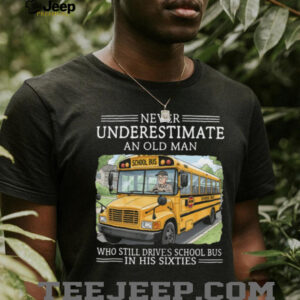 Never Underestimate An Old Man School Bus Driver In His Sixties T Shirt