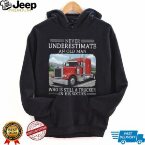 Never Underestimate An Old Man Trucker In His Sixties T Shirt Never Underestimate An Old Man Trucker In His Sixties T Shirt