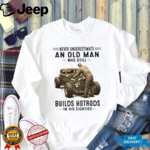 Never Underestimate An Old Man Who Builds Hotrods In His Eighties T Shirt