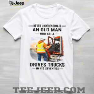 Never Underestimate An Old Man Who Drives Trucks In His Seventies Never Underestimate An Old Man Who Drives Trucks In His Seventies