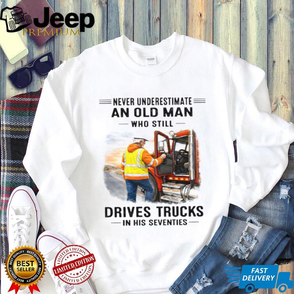 Never Underestimate An Old Man Who Drives Trucks In His Seventies Never Underestimate An Old Man Who Drives Trucks In His Seventies
