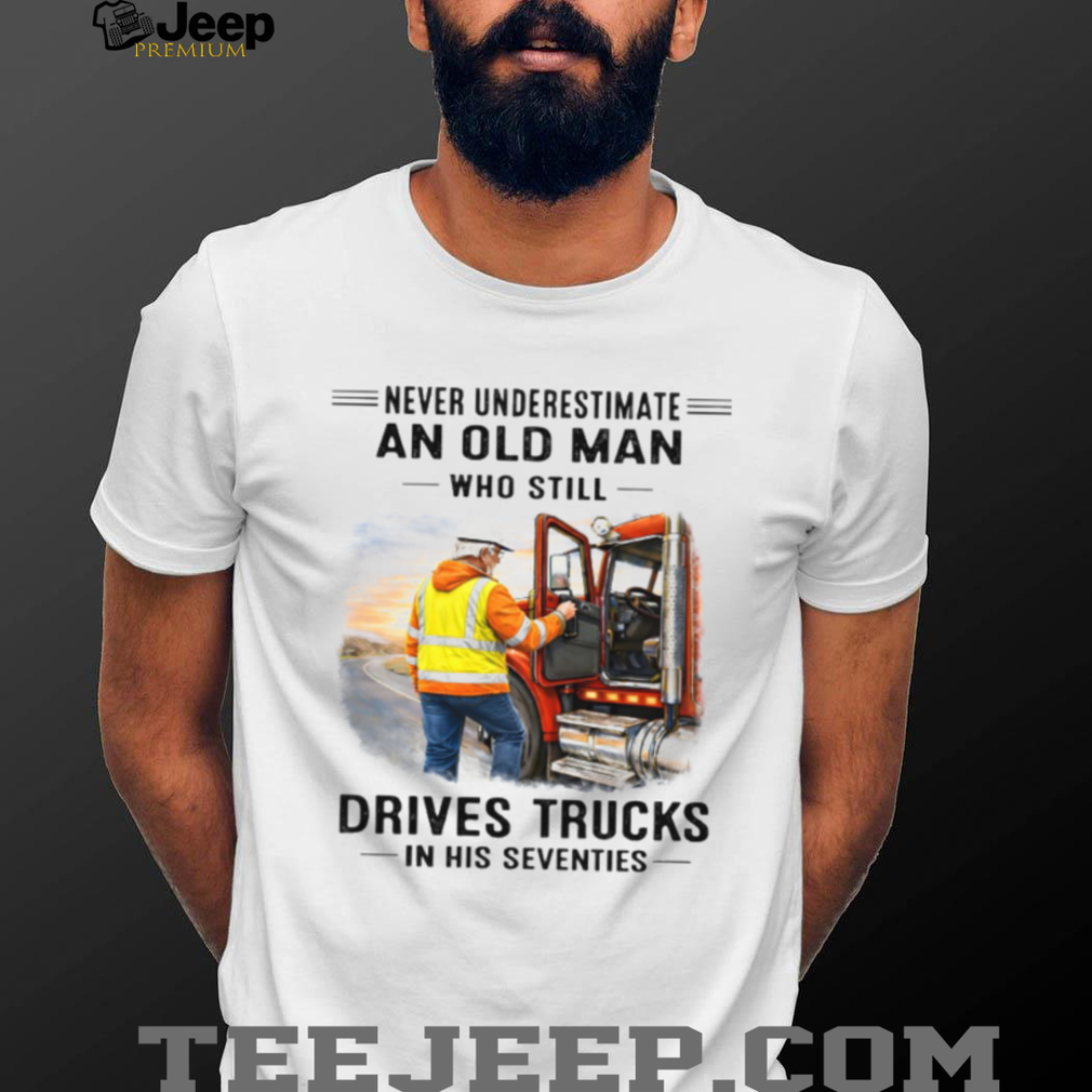 Never Underestimate An Old Man Who Drives Trucks In His Seventies Never Underestimate An Old Man Who Drives Trucks In His Seventies