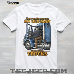 Never Underestimate An Old Man Who Drives Trucks Trucker Gift T Shirt