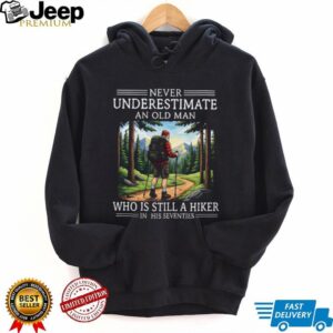 Never Underestimate An Old Man Who Is Still A Hiker In His Seventies T Shirt Never Underestimate An Old Man Who Is Still A Hiker In His Seventies T Shirt