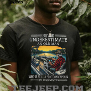 Never Underestimate An Old Man Who Is Still A Pontoon Captain In His Seventies T Shirt