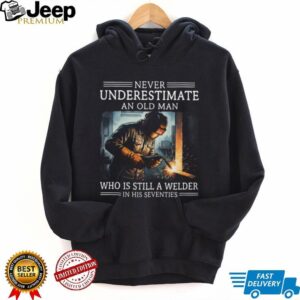 Never Underestimate An Old Man Who Is Still A Welder In His Seventies T Shirt Never Underestimate An Old Man Who Is Still A Welder In His Seventies T Shirt