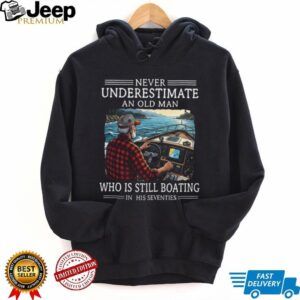 Never Underestimate An Old Man Who Is Still Boating In His Seventies T Shirt Never Underestimate An Old Man Who Is Still Boating In His Seventies T Shirt