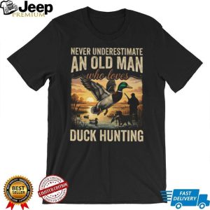 Never Underestimate An Old Man Who Loves Duck Hunting Mallard T Shirt Never Underestimate An Old Man Who Loves Duck Hunting Mallard T Shirt