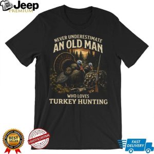 Never Underestimate An Old Man Who Loves Turkey Hunting Outdoorsman T Shirt Never Underestimate An Old Man Who Loves Turkey Hunting Outdoorsman T Shirt