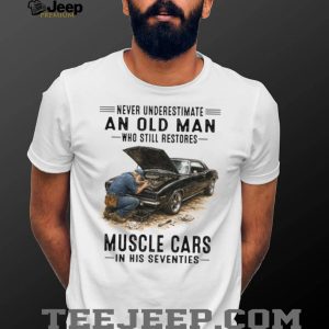 Never Underestimate An Old Man Who Restores Muscle Cars In His Seventies T Shirt