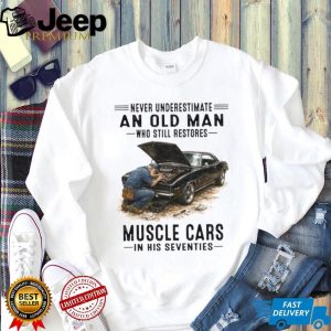 Never Underestimate An Old Man Who Restores Muscle Cars In His Seventies T Shirt