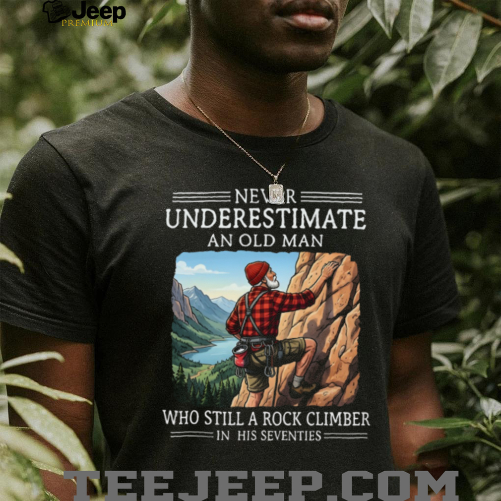 Never Underestimate An Old Man Who Still A Rock Climber In His Seventies T Shirt Never Underestimate An Old Man Who Still A Rock Climber In His Seventies T Shirt