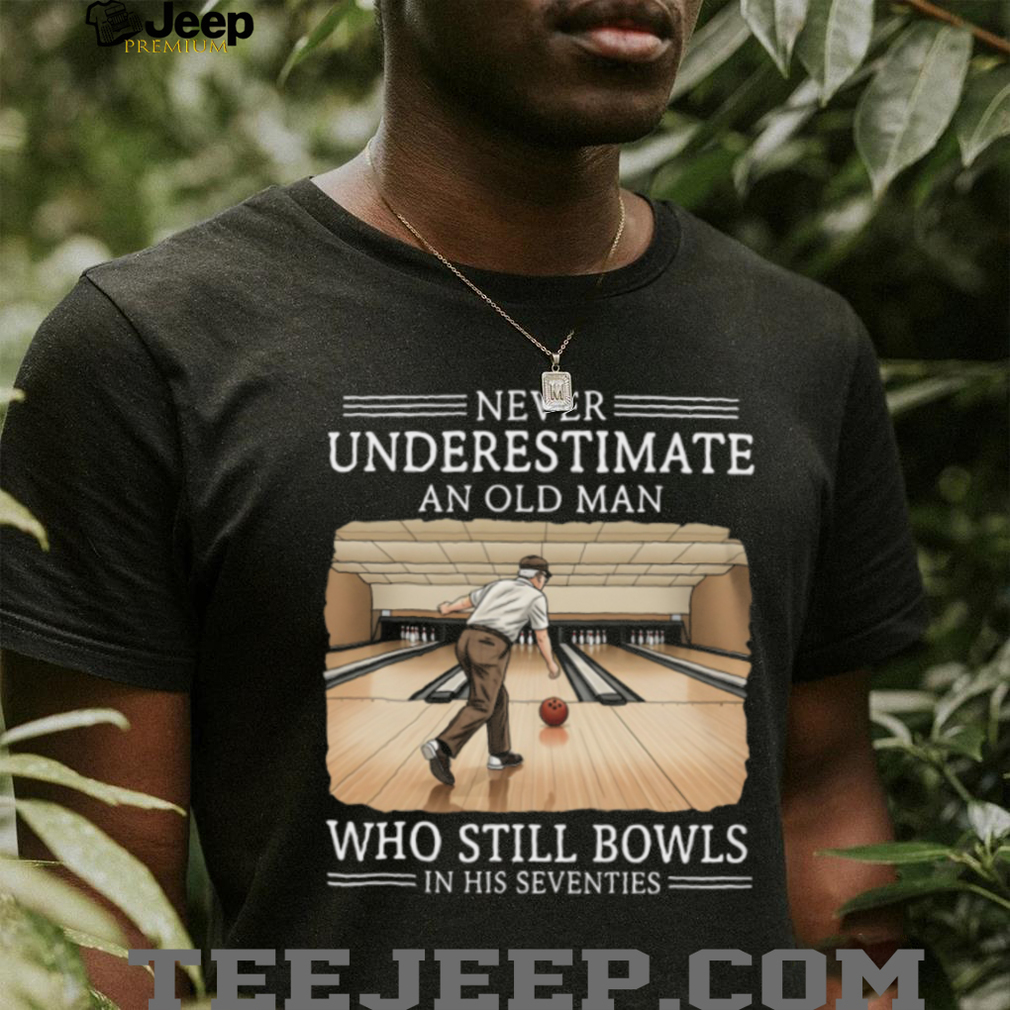 Never Underestimate An Old Man Who Still Bowls In His Seventies T Shirt Never Underestimate An Old Man Who Still Bowls In His Seventies T Shirt