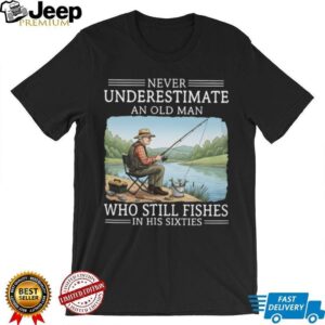 Never Underestimate An Old Man Who Still Fishes In His Sixties T Shirt