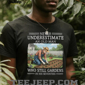 Never Underestimate An Old Man Who Still Gardens In His Seventies T Shirt