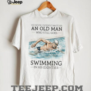Never Underestimate An Old Man Who Still Goes Swimming In His Eighties T Shirt Never Underestimate An Old Man Who Still Goes Swimming In His Eighties T Shirt