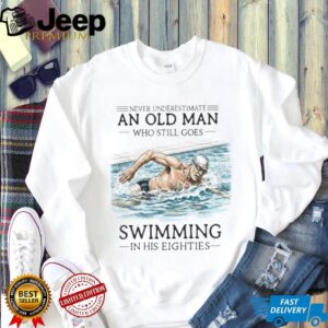 Never Underestimate An Old Man Who Still Goes Swimming In His Eighties T Shirt