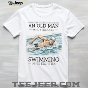 Never Underestimate An Old Man Who Still Goes Swimming In His Eighties T Shirt