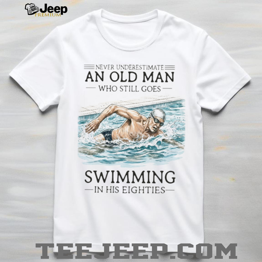 Never Underestimate An Old Man Who Still Goes Swimming In His Eighties T Shirt Never Underestimate An Old Man Who Still Goes Swimming In His Eighties T Shirt