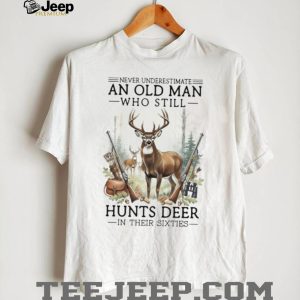 Never Underestimate An Old Man Who Still Hunts Deer In Their Sixties T Shirt