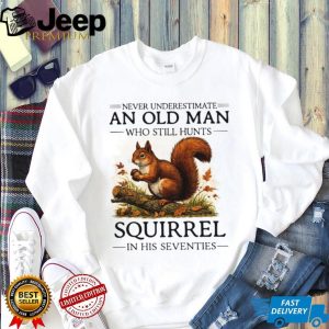 Never Underestimate An Old Man Who Still Hunts Squirrel In His Seventies T Shirt Never Underestimate An Old Man Who Still Hunts Squirrel In His Seventies T Shirt