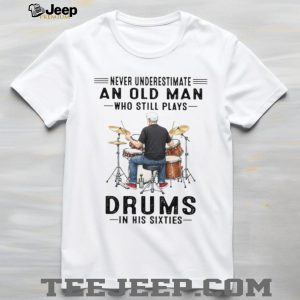 Never Underestimate An Old Man Who Still Plays Drums In His Sixties T Shirt