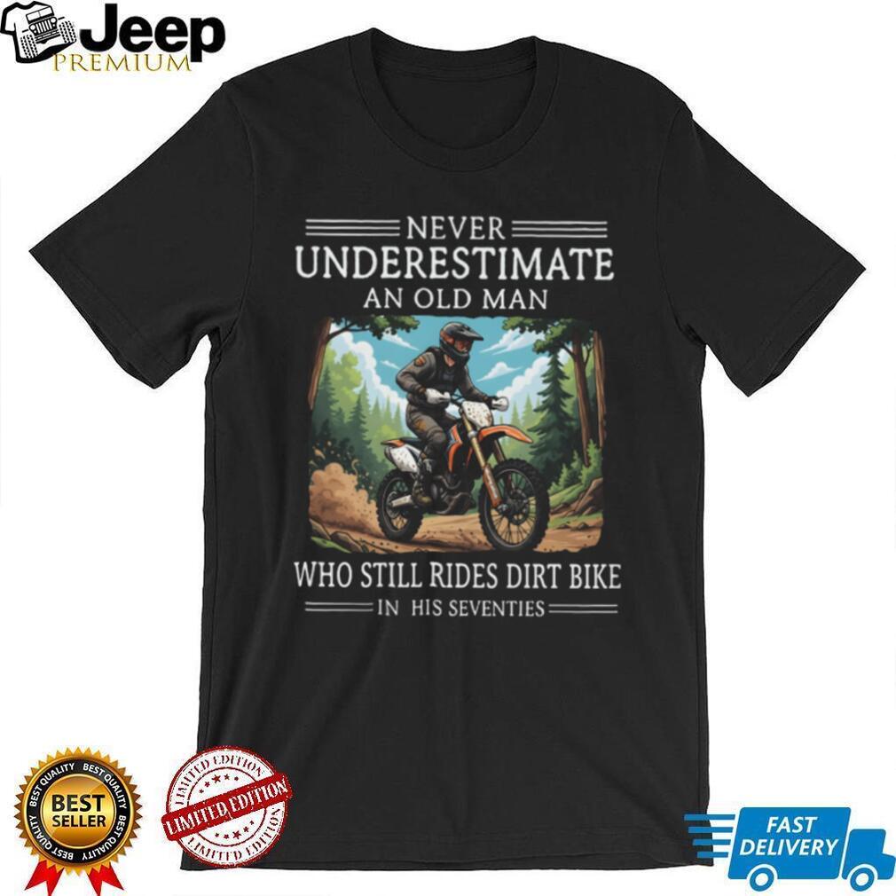 Never Underestimate An Old Man Who Still Rides Dirt Bike In His Seventies T Shirt Never Underestimate An Old Man Who Still Rides Dirt Bike In His Seventies T Shirt
