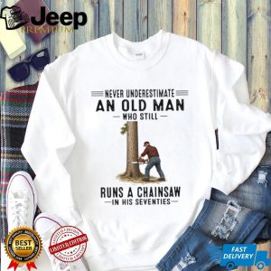 Never Underestimate An Old Man Who Still Runs A Chainsaw In His Seventies Shirt Never Underestimate An Old Man Who Still Runs A Chainsaw In His Seventies Shirt