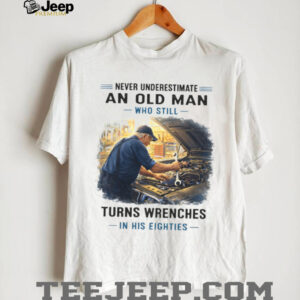 Never Underestimate An Old Man Who Still Turns Wrenches In His Eighties Mechanic T Shirt Never Underestimate An Old Man Who Still Turns Wrenches In His Eighties Mechanic T Shirt