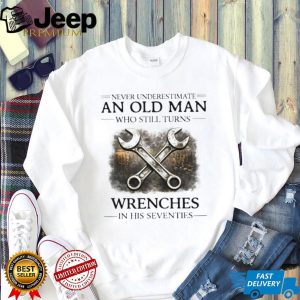 Never Underestimate An Old Man Who Still Turns Wrenches T Shirt Never Underestimate An Old Man Who Still Turns Wrenches T Shirt
