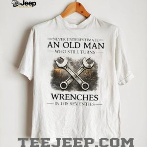 Never Underestimate An Old Man Who Still Turns Wrenches T Shirt