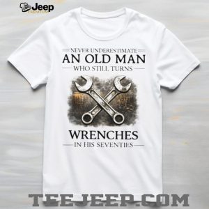 Never Underestimate An Old Man Who Still Turns Wrenches T Shirt