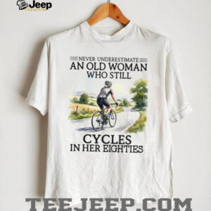 Never Underestimate An Old Woman Who Still Cycles In Her Eighties Shirt Never Underestimate An Old Woman Who Still Cycles In Her Eighties Shirt