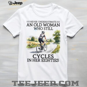 Never Underestimate An Old Woman Who Still Cycles In Her Eighties Shirt