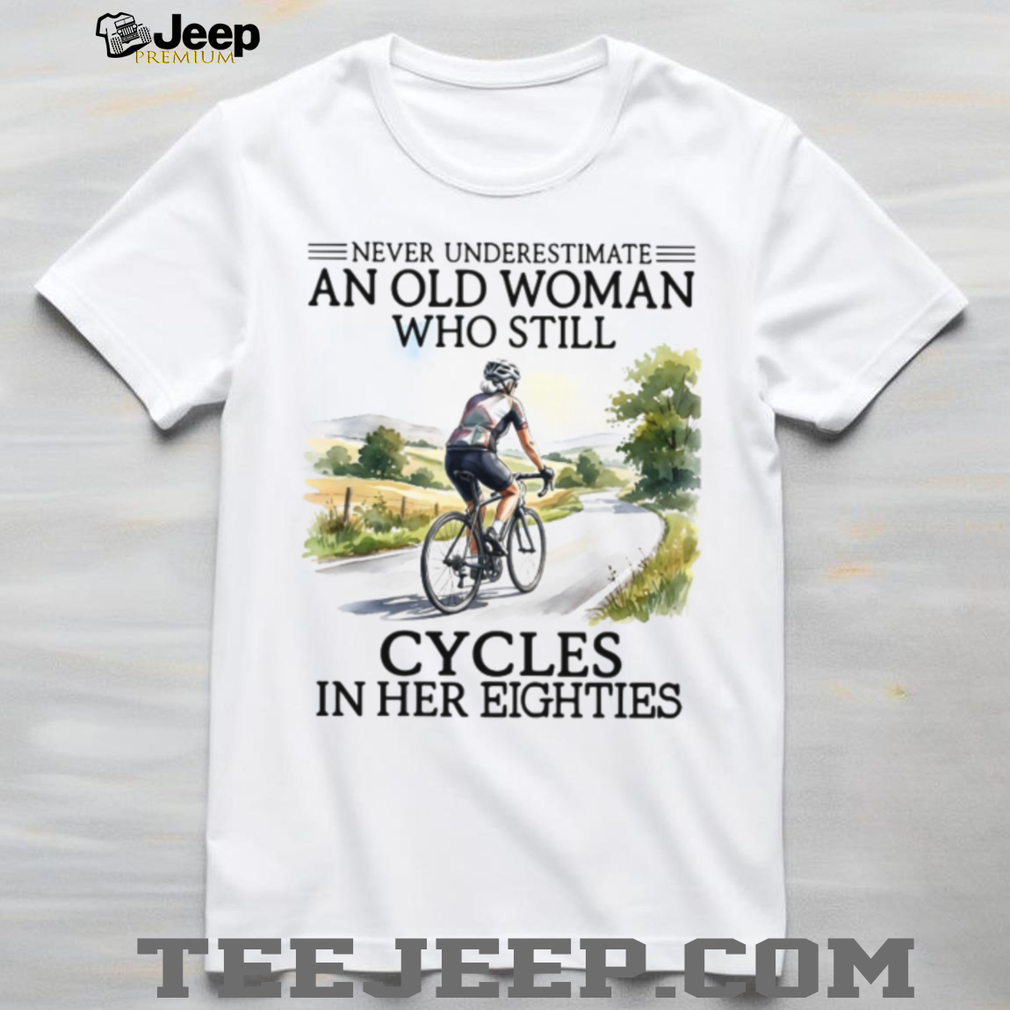 Never Underestimate An Old Woman Who Still Cycles In Her Eighties Shirt Never Underestimate An Old Woman Who Still Cycles In Her Eighties Shirt