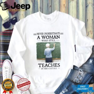 Never Underestimate a Woman Who Still Teaches in Her Sixties Shirt