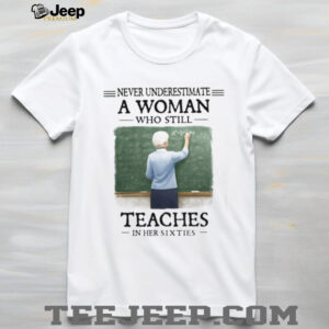 Never Underestimate a Woman Who Still Teaches in Her Sixties Shirt