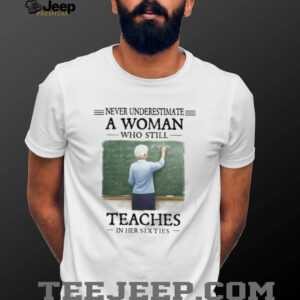 Never Underestimate a Woman Who Still Teaches in Her Sixties Shirt
