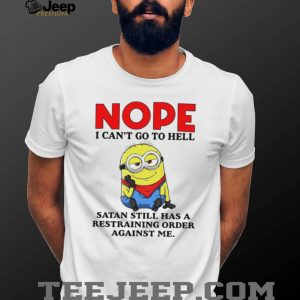 Nope I Can’t Go To Hell Satan Restraining Order Minion T Shirt Nope I Can’t Go To Hell Satan Restraining Order Minion T Shirt