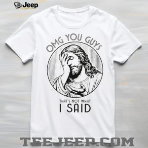 OMG You Guys That's Not What I Said Jesus Facepalm Religious T Shirt